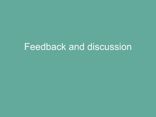 Feedback and discussion
 
