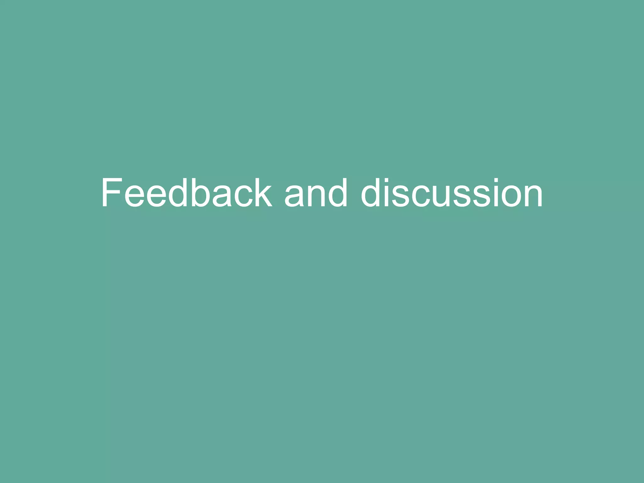 Feedback and discussion
 
