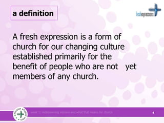 a definition A fresh expression is a form of church for our changing culture established primarily for the benefit of people who are not  yet members of any church.  
