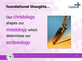 foundational thoughts… Our   christology   shapes our   missiology   which determines our   ecclesiology 