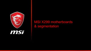 Revolution that define gaming motherboards to date
Introduced world’s 1st RGB motherboards
(2015 – 2016)
1st brand to introduce onboard M.2 thermal
solution for fast SSDs (January 2017)
First brand to break the 5GHz DDR4
memory barrier (May 2016)
X99A GODLIKE GAMING X99A GODLIKE GAMING
CARBON Z170I GAMING PRO AC
World’s 1st motherboard with Killer xTend and
ASMedia 3142 USB 3.1 Gen2 (May 2017)
Z270 GAMING M7
“The Z270 XPOWER GAMING TITANIUM
is one of the best Z270 motherboards that
either Dan or I have used since we started
reviewing motherboards.”
1
200 series MSI motherboards received
800+ publications and 250+ awards in first
half of 2017
Z270 GODLIKE GAMING MSI Z270 motherboards
 