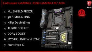 M.2 Shield FROZR
To maximize performance and avoid throttling
from high speeds SSDs M.2 Shield FROZR is
developed as part on the motherboards’
heatsink.
Results may differ, delayed throttling will depend on used setup.
1. Prevents throttling
2. Maximizes drive performance
3. Higher maximum SSD speeds
2
31
 