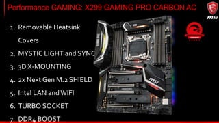 Performance GAMING: X299 GAMING PRO CARBON AC
1. Removable Heatsink Covers
 