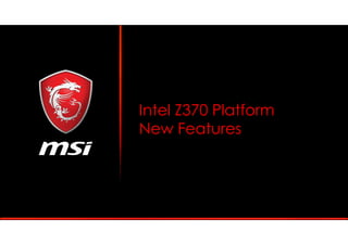 Intel Z370 Platform
New Features
 