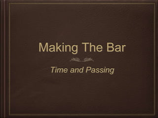 Making The Bar
Time and Passing
 