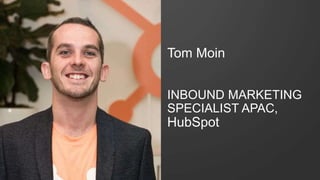Tom Moin
INBOUND MARKETING
SPECIALIST APAC,
HubSpot
 