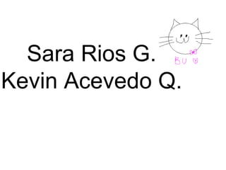 Sara Rios G.
Kevin Acevedo Q.
 