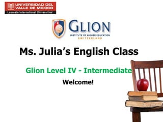 Ms. Julia’s English Class
Glion Level IV - Intermediate
Welcome!
 