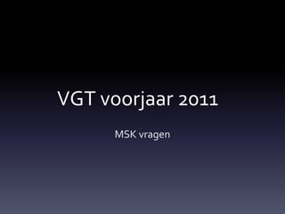 VGT voorjaar 2011	 MSK vragen 