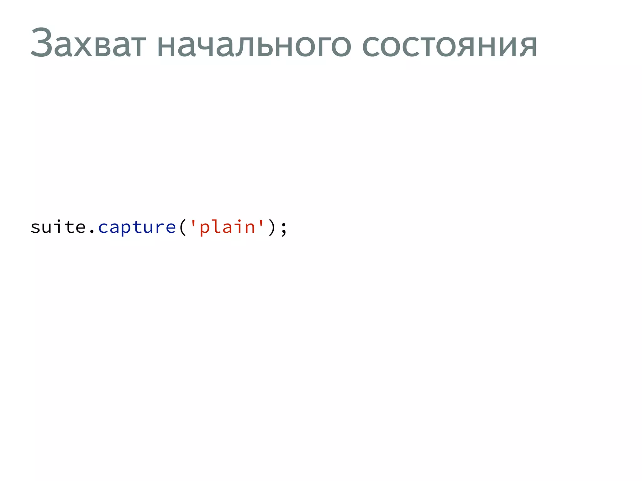 Захват начального состояния suite.capture('plain'); ! 