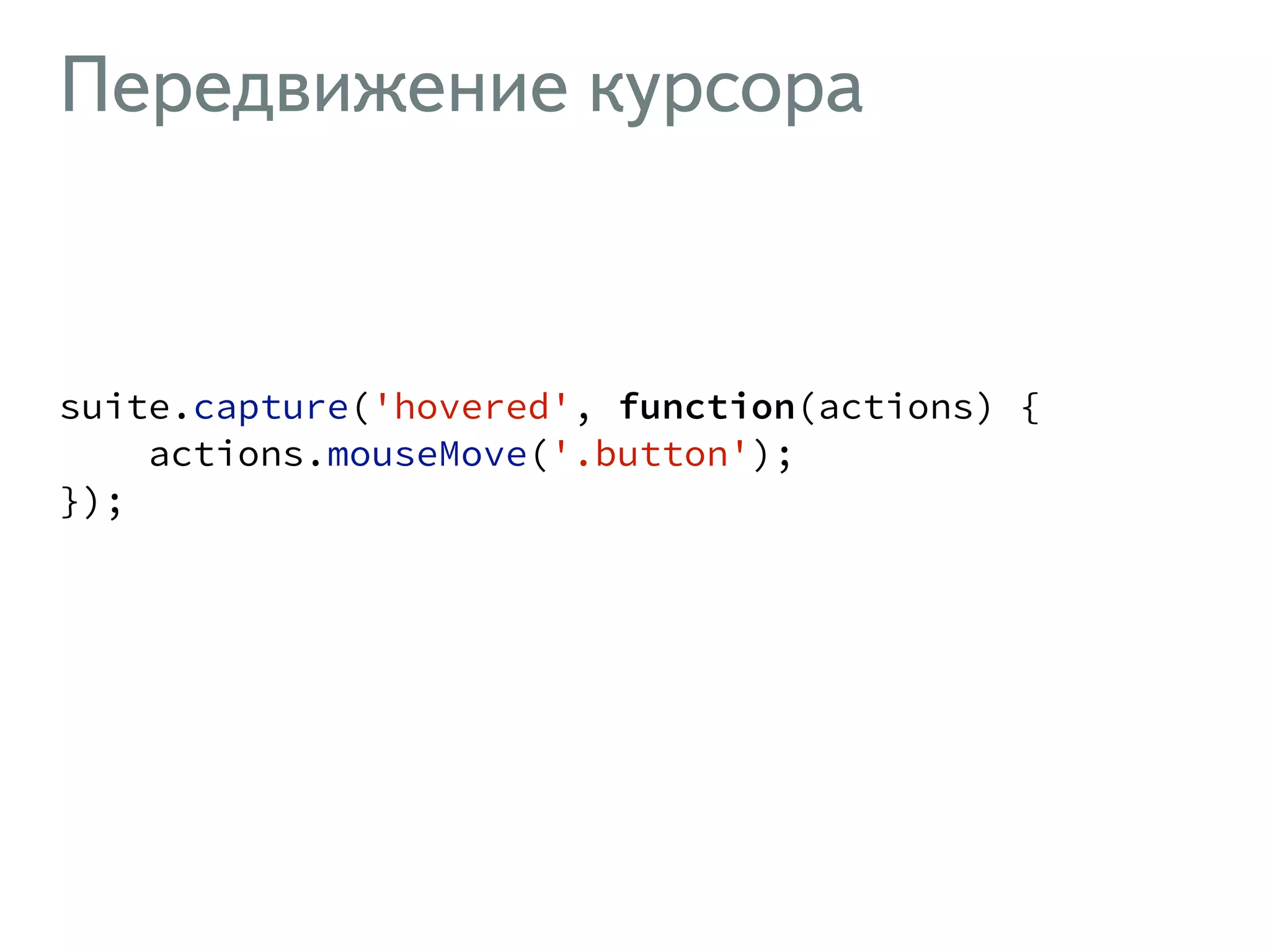 Передвижение курсора ! suite.capture('hovered', function(actions) { actions.mouseMove('.button'); }); ! 
