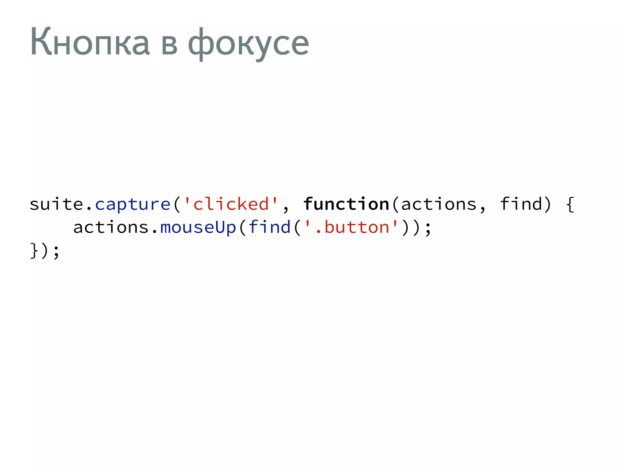 Кнопка в фокусе ! suite.capture('clicked', function(actions, find) { actions.mouseUp(find('.button')); }); ! 