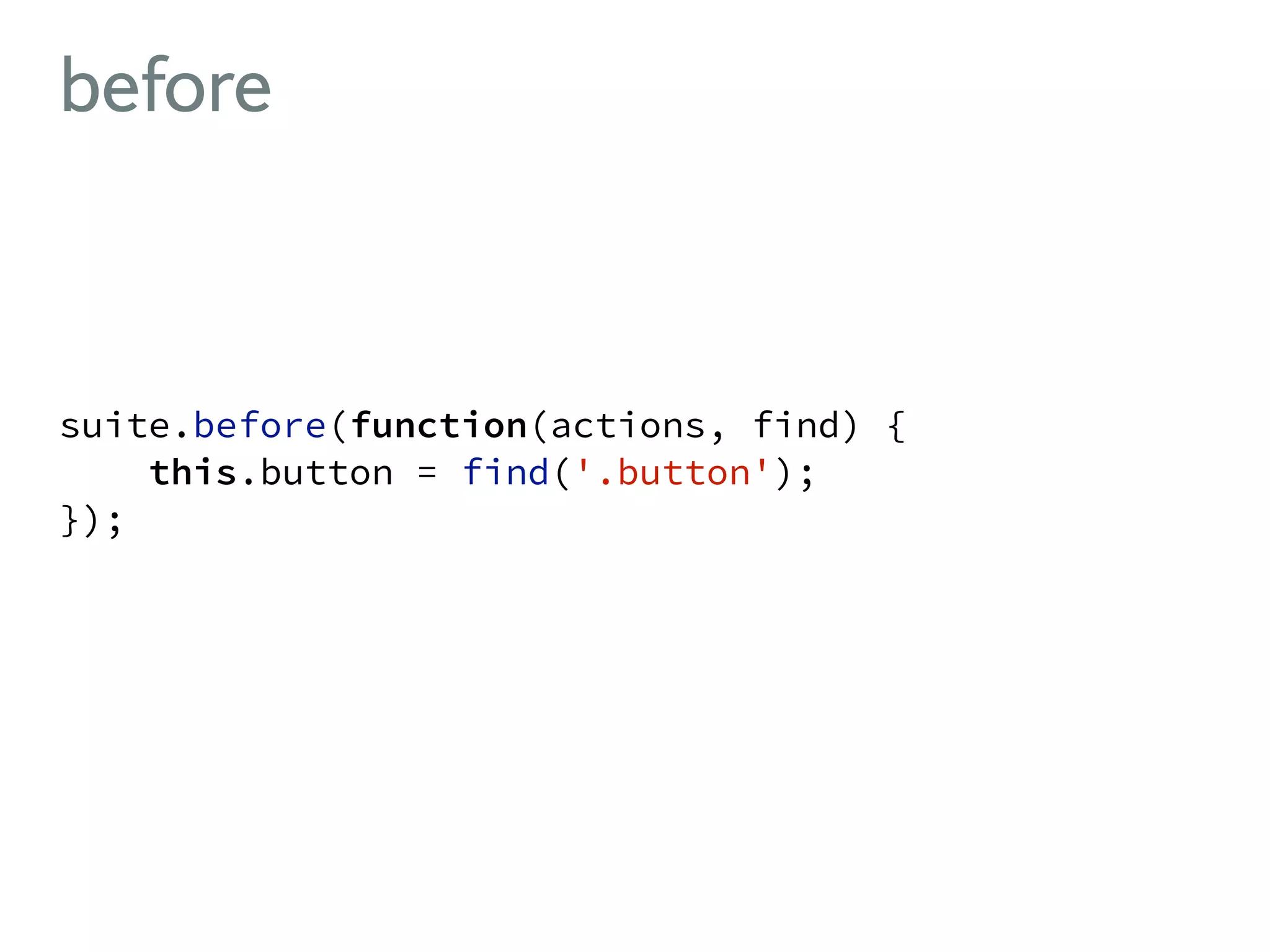 before ! suite.before(function(actions, find) { this.button = find('.button'); }); ! 
