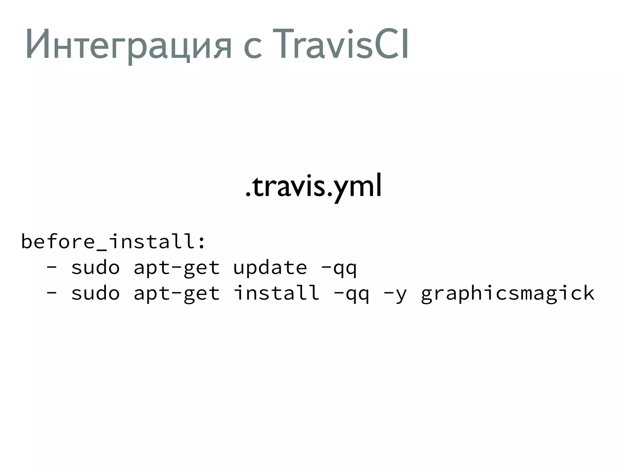 Интеграция с TravisCI before_install: - sudo apt-get update -qq - sudo apt-get install -qq -y graphicsmagick .travis.yml 