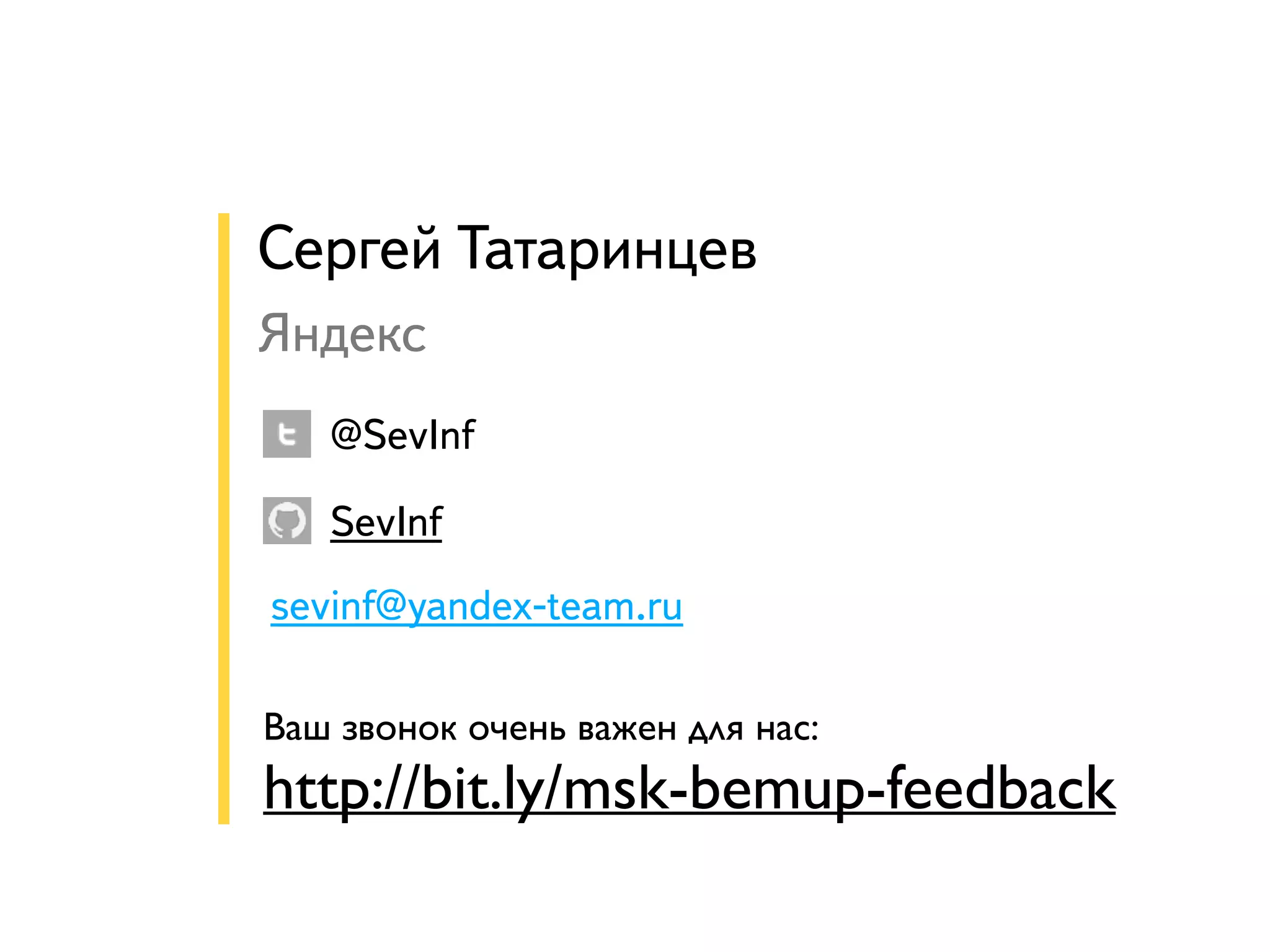 sevinf@yandex-team.ru @SevInf SevInf Сергей Татаринцев! Яндекс Ваш звонок очень важен для нас: http://bit.ly/msk-bemup-feedback 