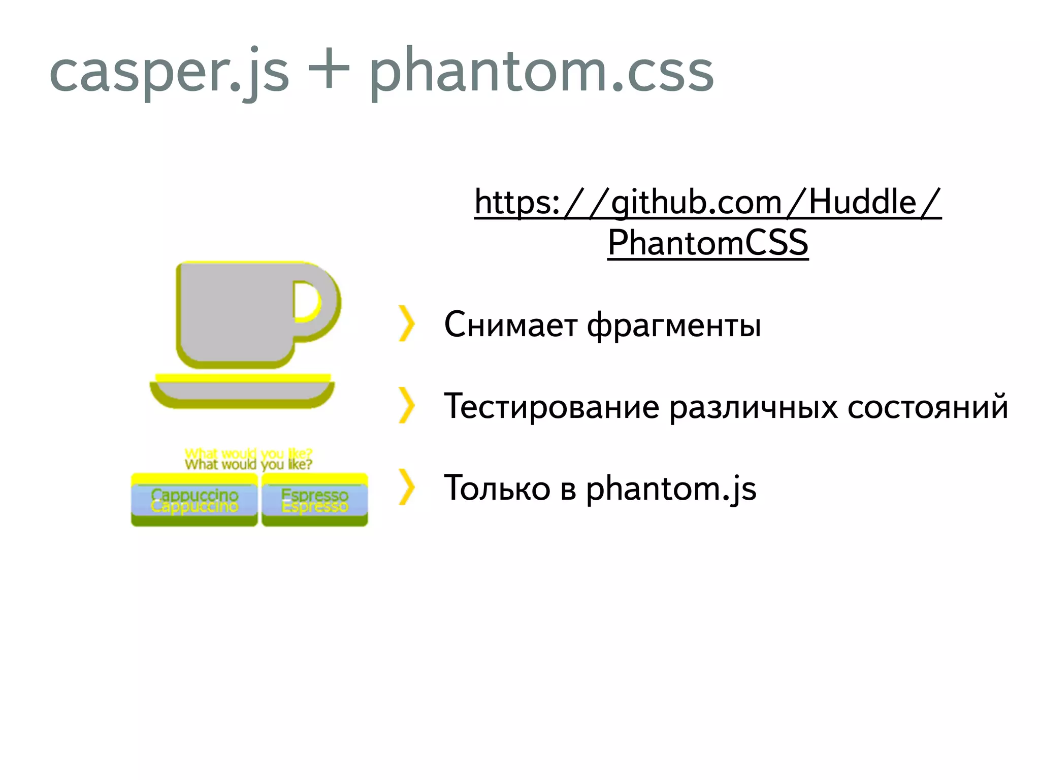 casper.js + phantom.css https://github.com/Huddle/ PhantomCSS Снимает фрагменты Тестирование различных состояний Только в phantom.js 