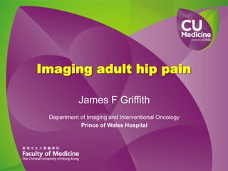 Imaging adult hip pain
James F Griffith
Department of Imaging and Interventional Oncology
Prince of Wales Hospital

 