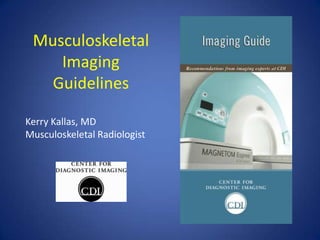 Musculoskeletal
    Imaging
   Guidelines

Kerry Kallas, MD
Musculoskeletal Radiologist
 
