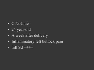 • 
• 
• 
• 
• 

C Noémie
24 year-old
A week after delivery
Inflammatory left buttock pain
infl Sd ++++

 