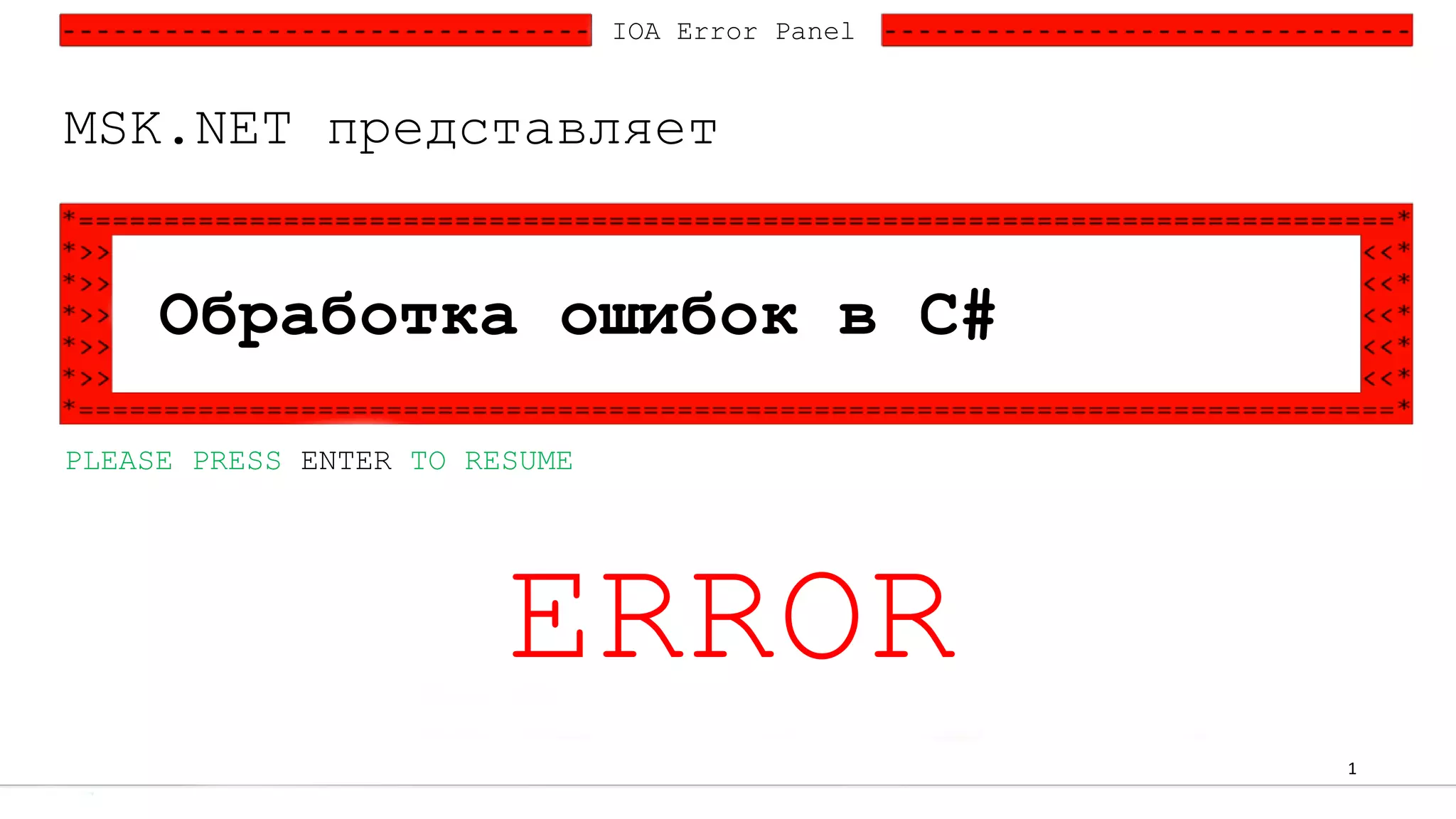 1
IOA Error Panel
PLEASE PRESS ENTER TO RESUME
Обработка ошибок в C#
MSK.NET представляет
ERROR
 