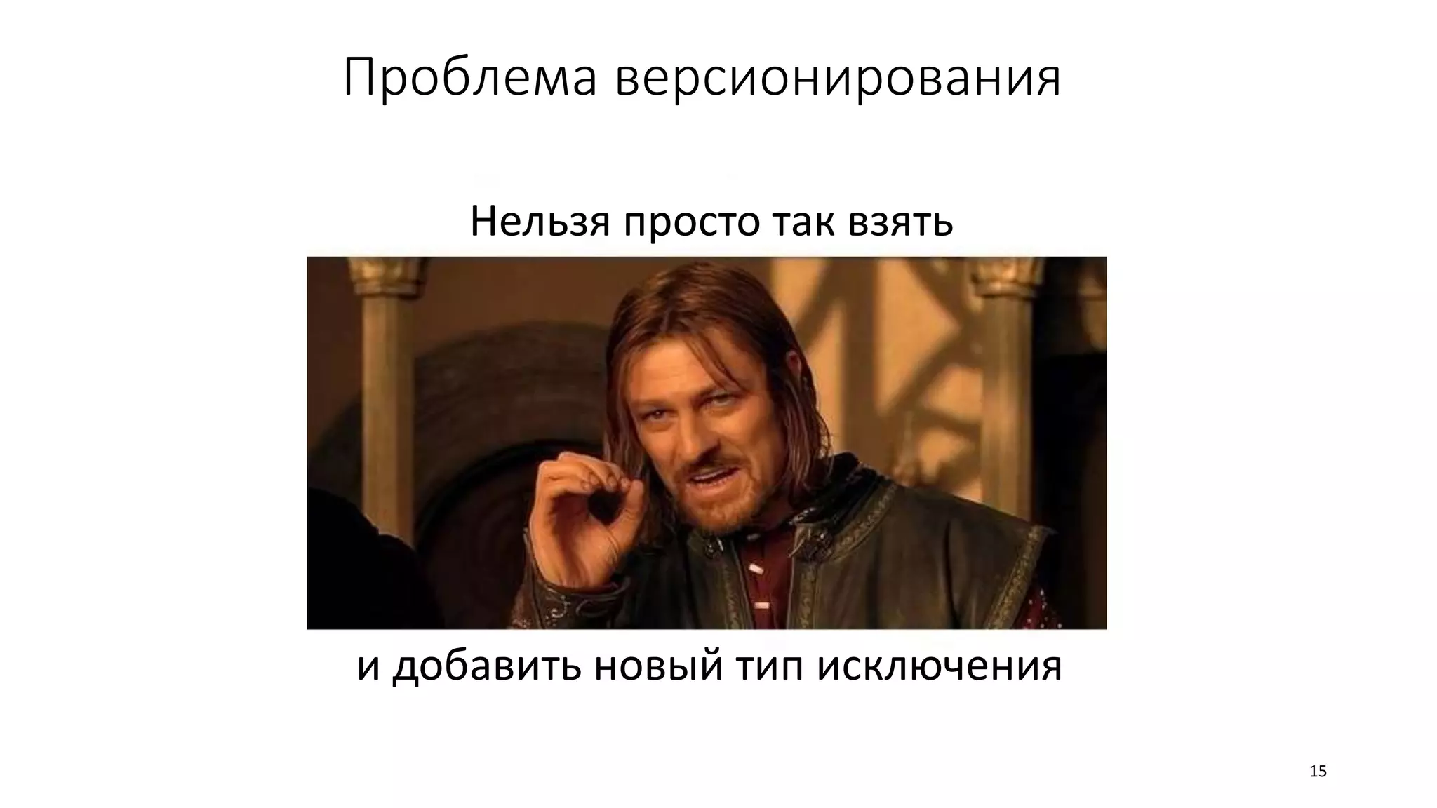 Проблема версионирования
Нельзя просто так взять
и добавить новый тип исключения
15
 