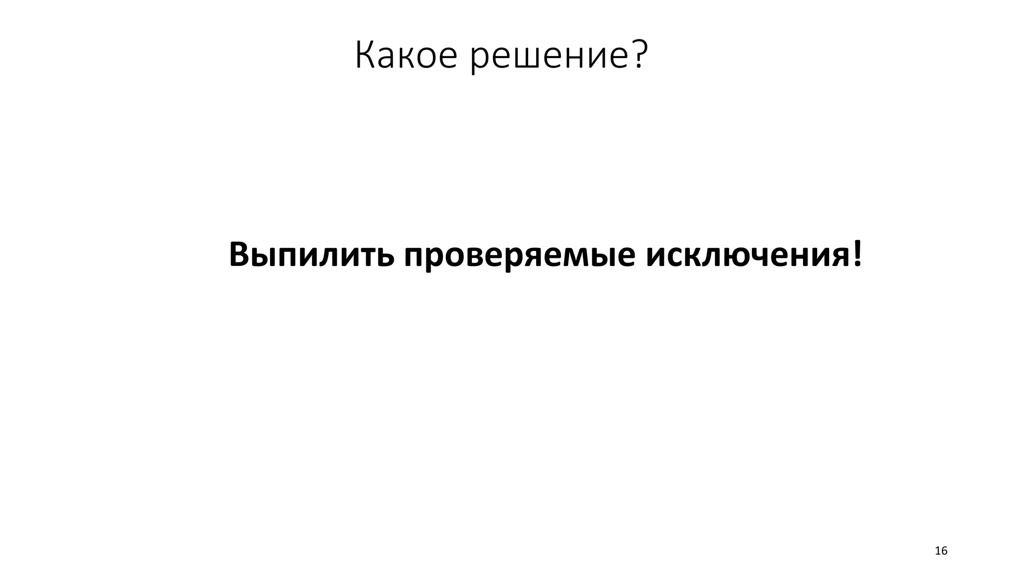 Какое решение?
16
Выпилить проверяемые исключения!
 