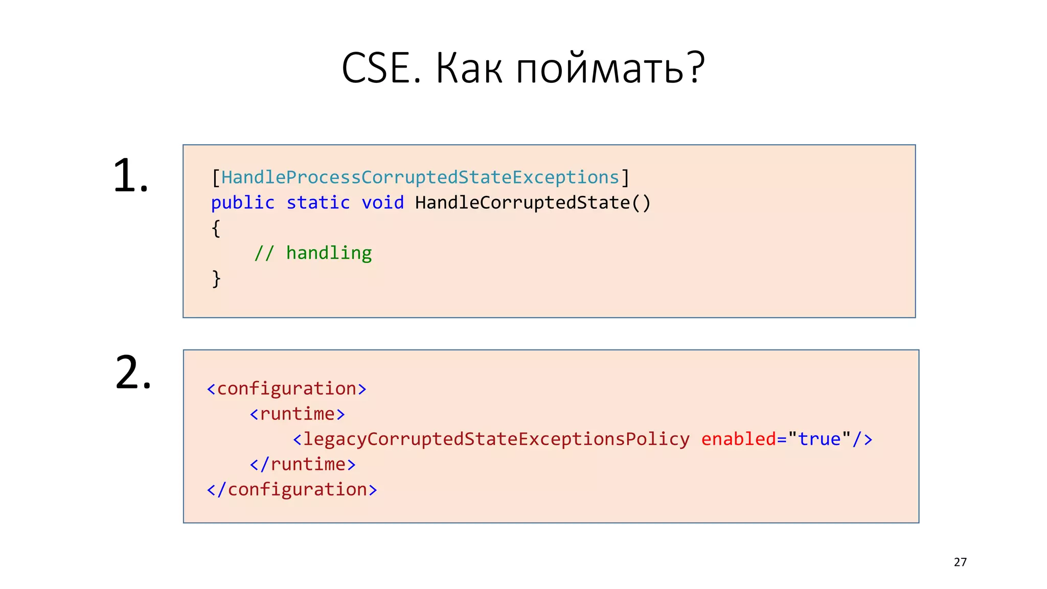 CSE. Как поймать?
[HandleProcessCorruptedStateExceptions]
public static void HandleCorruptedState()
{
// handling
}
<configuration>
<runtime>
<legacyCorruptedStateExceptionsPolicy enabled="true"/>
</runtime>
</configuration>
1.
2.
27
 