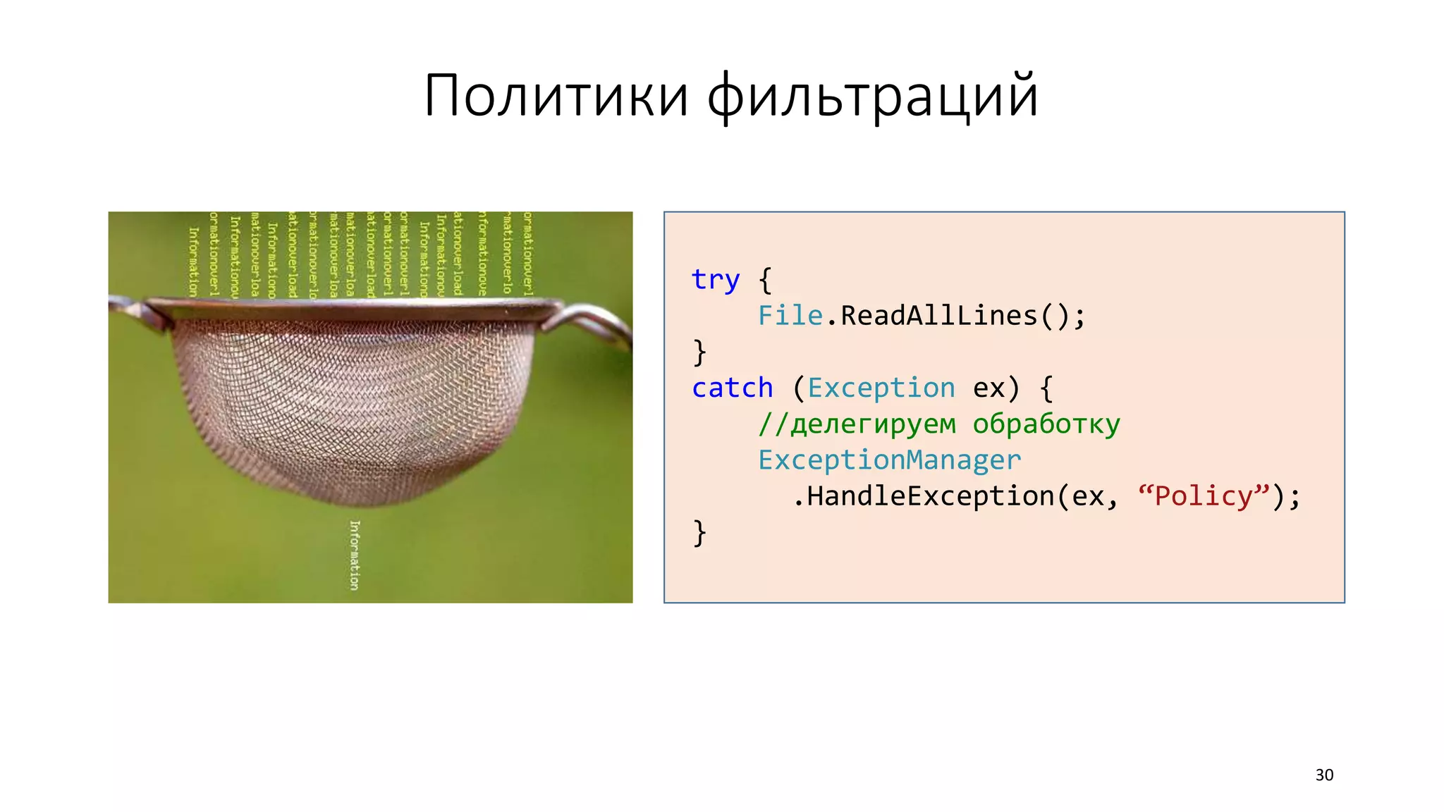 Политики фильтраций
30
try {
File.ReadAllLines();
}
catch (Exception ex) {
//делегируем обработку
ExceptionManager
.HandleException(ex, “Policy”);
}
 
