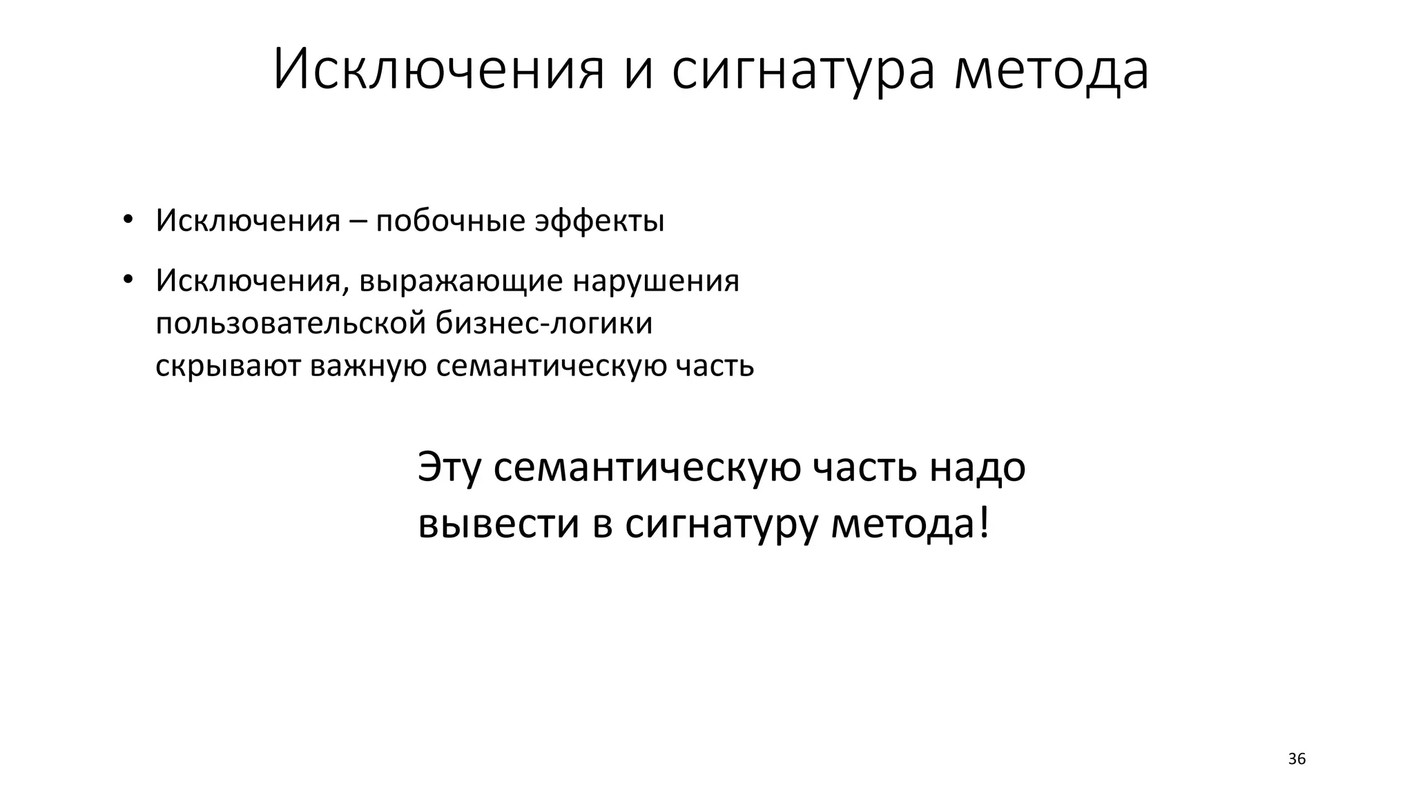 Исключения и сигнатура метода
36
Эту семантическую часть надо
вывести в сигнатуру метода!
• Исключения – побочные эффекты
• Исключения, выражающие нарушения
пользовательской бизнес-логики
скрывают важную семантическую часть
 