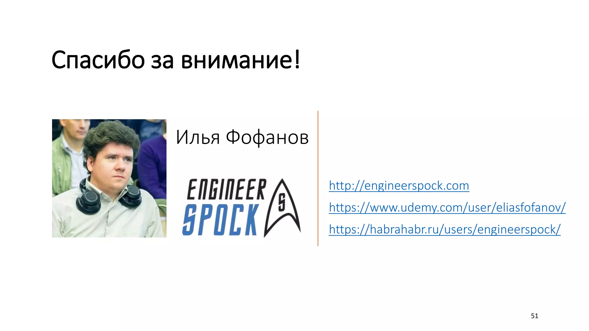 Илья Фофанов
http://engineerspock.com
https://www.udemy.com/user/eliasfofanov/
https://habrahabr.ru/users/engineerspock/
51
Спасибо за внимание!
 