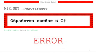 1
IOA Error Panel
PLEASE PRESS ENTER TO RESUME
Обработка ошибок в C#
MSK.NET представляет
ERROR
 