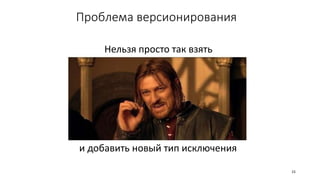 Проблема версионирования
Нельзя просто так взять
и добавить новый тип исключения
15
 