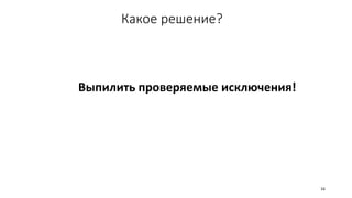 Какое решение?
16
Выпилить проверяемые исключения!
 