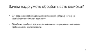 Зачем надо уметь обрабатывать ошибки?
• Бич современности: падающие приложения, которые ничего не
сообщают о возникшей проблеме
• Обработка ошибок – критически важная часть программ с высокими
требованиями к устойчивости
3
 