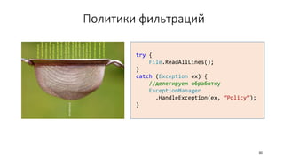 Политики фильтраций
30
try {
File.ReadAllLines();
}
catch (Exception ex) {
//делегируем обработку
ExceptionManager
.HandleException(ex, “Policy”);
}
 