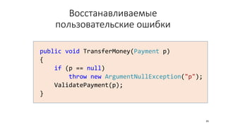Восстанавливаемые
пользовательские ошибки
public void TransferMoney(Payment p)
{
if (p == null)
throw new ArgumentNullException("p");
ValidatePayment(p);
}
35
 