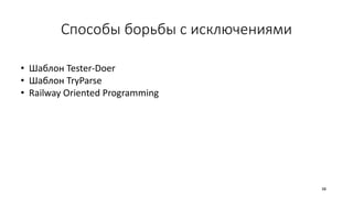 Способы борьбы с исключениями
• Шаблон Tester-Doer
• Шаблон TryParse
• Railway Oriented Programming
38
 