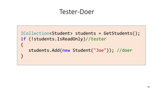 Tester-Doer
ICollection<Student> students = GetStudents();
if (!students.IsReadOnly)//tester
{
students.Add(new Student("Joe")); //doer
}
39
 
