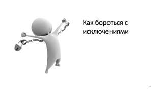 7
Как бороться с
исключениями
 