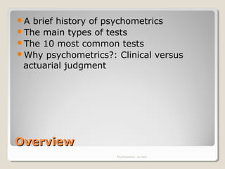 OverviewOverview
A brief history of psychometrics
The main types of tests
The 10 most common tests
Why psychometrics?: Clinical versus
actuarial judgment
Psychometrics: An intro
 
