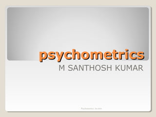 psychometricspsychometrics
M SANTHOSH KUMAR
Psychometrics: An intro
 