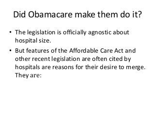 Did Obamacare make them do it?
• The legislation is officially agnostic about
hospital size.
• But features of the Afforda...