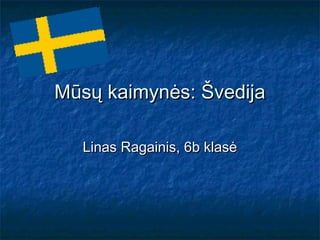 MMūsų kaimynės: Švedijaūsų kaimynės: Švedija
Linas Ragainis, 6b klasėLinas Ragainis, 6b klasė
 