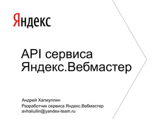 API сервиса
Яндекс.Вебмастер
Андрей Халиуллин
Разработчик сервиса Яндекс.Вебмастер
avhaliullin@yandex-team.ru
 