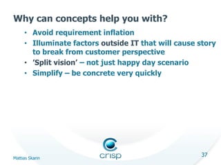 Why can concepts help you with?
• Avoid requirement inflation
• Illuminate factors outside IT that will cause story
to bre...