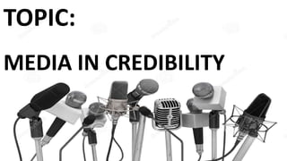 TOPIC:
MEDIA IN CREDIBILITY
 