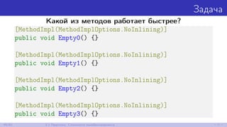 Задача
Какой из методов работает быстрее?
[MethodImpl(MethodImplOptions.NoInlining)]
public void Empty0() {}
[MethodImpl(M...