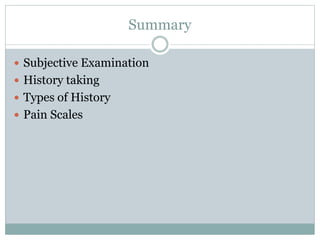 Summary
 Subjective Examination
 History taking
 Types of History
 Pain Scales
 
