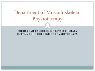 T H I R D Y E A R B A C H E L O R O F P H Y S I O T H E R A P Y
D AT TA M E G H E C O L L E G E O F P H Y S I O T H E R A P Y
Department of Musculoskeletal
Physiotherapy
 