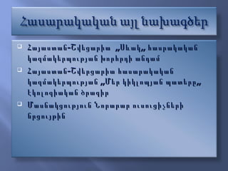Հայաստան-Շվեցարիա  ,,Սևակ,, հասրակական կազմակերպության խորհրդի անդամ Հայաստան-Շվերցարիա հասարակական կազմակերպության ,,Մեր կիկլոպյան պատերը,,  էկոլոգիական ծրագիր Մասնակցություն Նորարար ուսուցիչների նրցույթին  